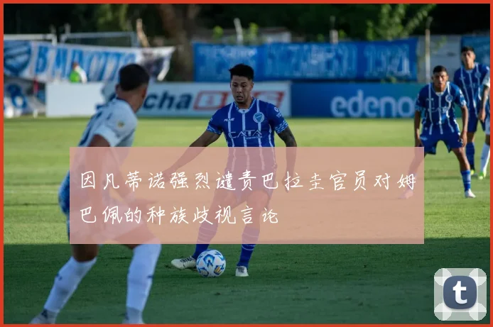 因凡蒂诺强烈谴责巴拉圭官员对姆巴佩的种族歧视言论
