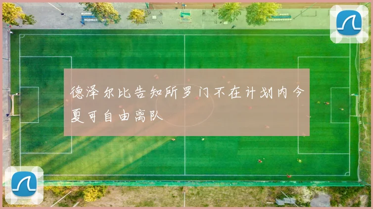 德泽尔比告知所罗门不在计划内今夏可自由离队