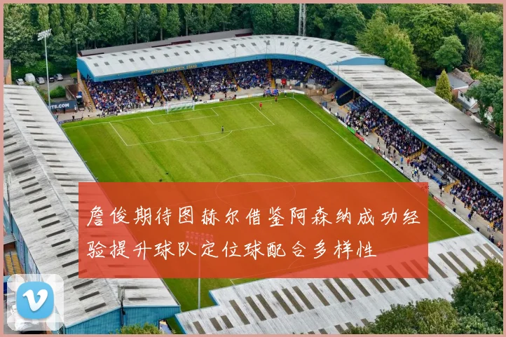 詹俊期待图赫尔借鉴阿森纳成功经验提升球队定位球配合多样性