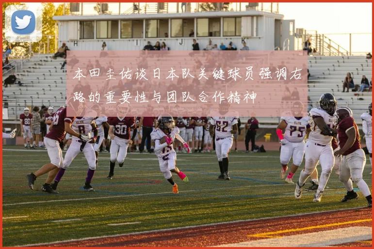 本田圭佑谈日本队关键球员强调右路的重要性与团队合作精神