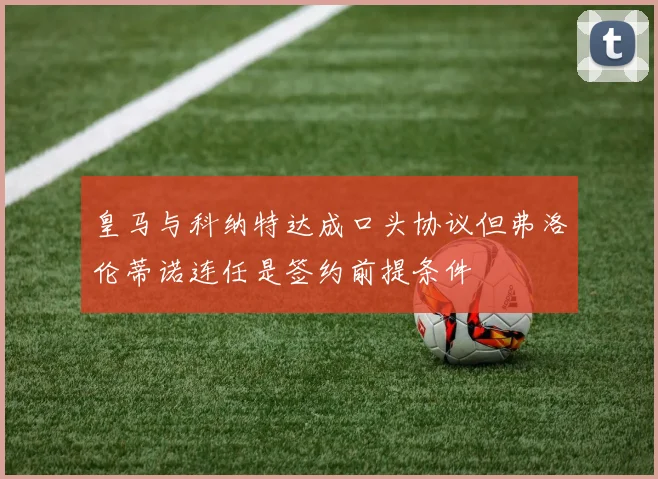 皇马与科纳特达成口头协议但弗洛伦蒂诺连任是签约前提条件