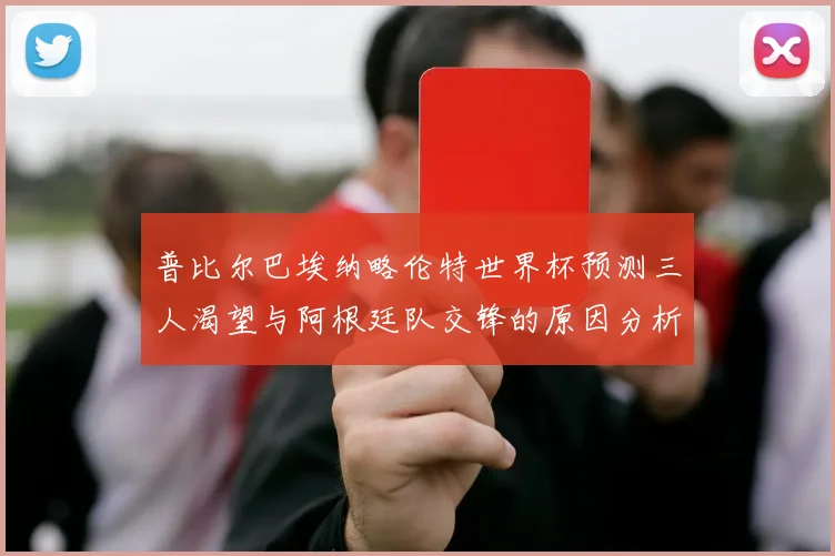 普比尔巴埃纳略伦特世界杯预测三人渴望与阿根廷队交锋的原因分析