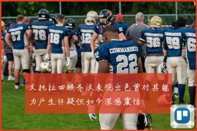 文托拉回顾齐沃表现出色曾对其能力产生怀疑但如今深感震惊