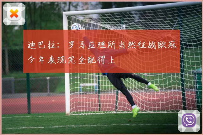 迪巴拉：罗马应理所当然征战欧冠今年表现完全配得上