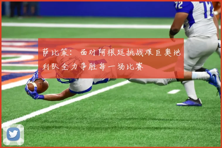 萨比策：面对阿根廷挑战艰巨奥地利队全力争胜每一场比赛